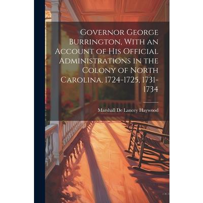 Governor George Burrington, With an Account of his Official Administrations in the Colony of North Carolina, 1724-1725, 1731-1734