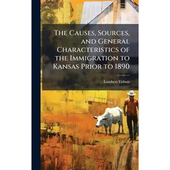 The Causes, Sources, and General Characteristics of the Immigration to Kansas Prior to 1890