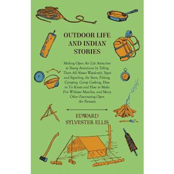Outdoor Life And Indian Stories - Making Open Air Life Attractive To Young Americans By Telling Them All About Woodcraft, Signs And Signaling, The Stars, Fishing, Camping, Camp Cooking, How To Tie Kno