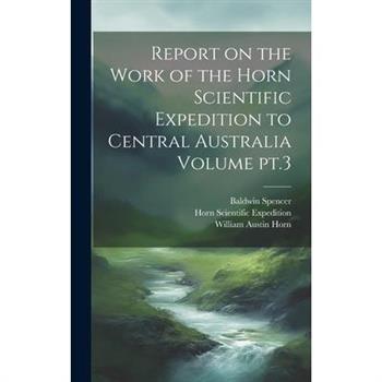 Report on the Work of the Horn Scientific Expedition to Central Australia Volume pt.3