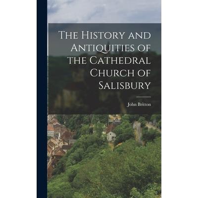 The History and Antiquities of the Cathedral Church of Salisbury