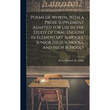 Poems of Worth, With a Prose Supplement Adapted for use in the Study of Oral English in Elementary Schools, Junior High Schools, and High Schools