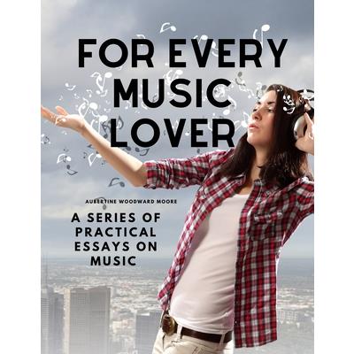 For Every Music Lover - A Series of Practical Essays on Music