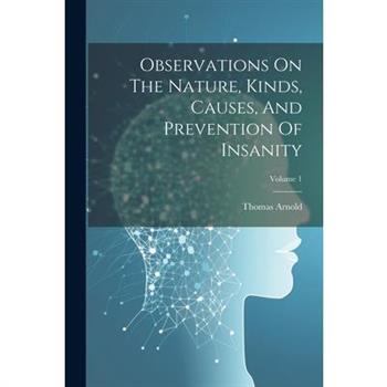 Observations On The Nature, Kinds, Causes, And Prevention Of Insanity; Volume 1