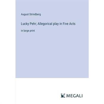 Lucky Pehr; Allegorical play in Five Acts Lucky Pehr; Allegorical play in Five Acts