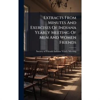 Extracts From Minutes And Exercises Of Indiana Yearly Meeting Of Men And Women Friends