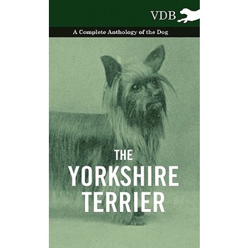 The Yorkshire Terrier - A Complete Anthology of the Dog