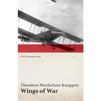 Wings of War - An Account of the Important Contribution of the United States to Aircraft Invention, Engineering, Development and Production during the World War (WWI Centenary Series)