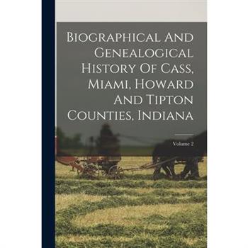 Biographical And Genealogical History Of Cass, Miami, Howard And Tipton Counties, Indiana; Volume 2