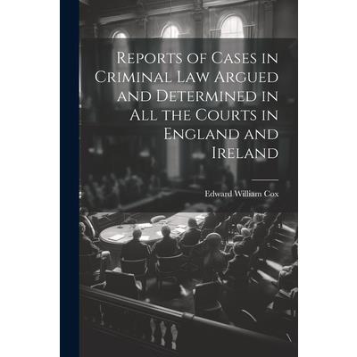Reports of Cases in Criminal Law Argued and Determined in All the Courts in England and Ireland