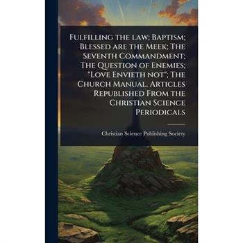 Fulfilling the law; Baptism; Blessed are the Meek; The Seventh Commandment; The Question of Enemies; ”Love Envieth not”; The Church Manual. Articles Republished From the Christian Science Periodicals