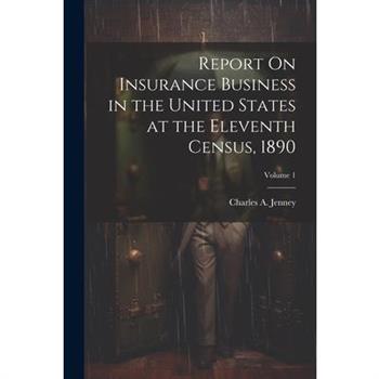 Report On Insurance Business in the United States at the Eleventh Census, 1890; Volume 1