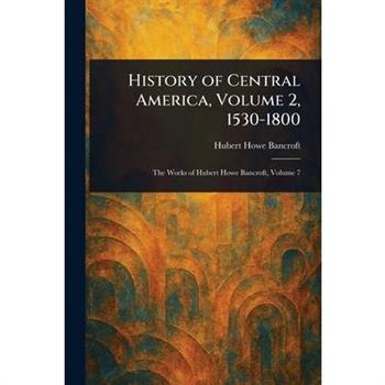 History of Central America, Volume 2, 1530-1800