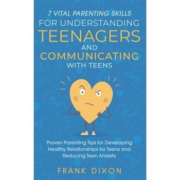7 Vital Parenting Skills for Understanding Teenagers and Communicating With Teens
