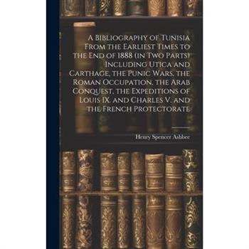 A Bibliography of Tunisia From the Earliest Times to the end of 1888 (in two Parts) Including Utica and Carthage, the Punic Wars, the Roman Occupation, the Arab Conquest, the Expeditions of Louis IX.