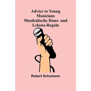 Advice to Young Musicians. Musikalische Haus- und Lebens-Regeln