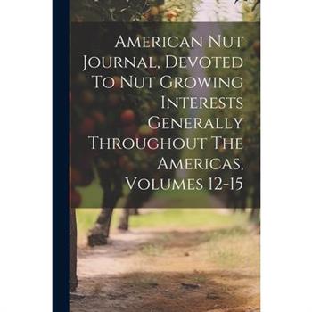 American Nut Journal, Devoted To Nut Growing Interests Generally Throughout The Americas, Volumes 12-15