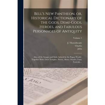 Bell's New Pantheon, or, Historical Dictionary of the Gods, Demi-gods, Heroes, and Fabulous Personages of Antiquity