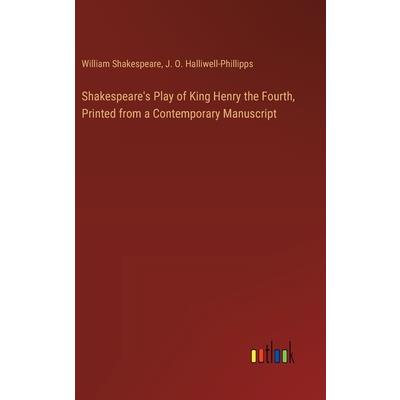 Shakespeare's Play of King Henry the Fourth, Printed from a Contemporary Manuscript Shakespeare's Play of King Henry the Fourth, Printed from a Contemporary Manuscript