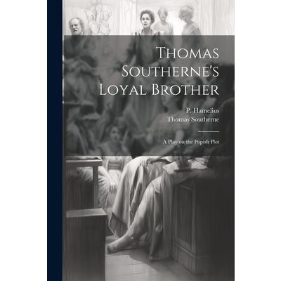 Thomas Southerne's Loyal Brother; a Play on the Popish Plot Thomas Southerne's Loyal Brother; a Play on the Popish Plot