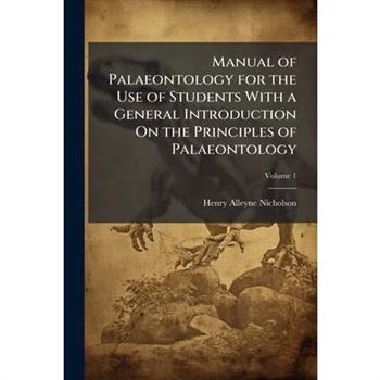 Manual of Palaeontology for the Use of Students With a General Introduction On the Principles of Palaeontology