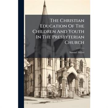 The Christian Education Of The Children And Youth In The Presbyterian Church