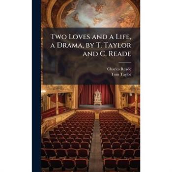 Two Loves and a Life, a Drama, by T. Taylor and C. Reade