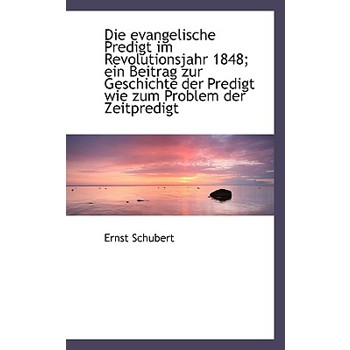Die Evangelische Predigt Im Revolutionsjahr 1848; Ein Beitrag Zur Geschichte Der Predigt Wie Zum Pro