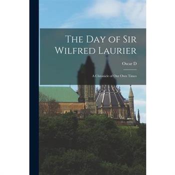 The day of Sir Wilfred Laurier; a Chronicle of our own Times