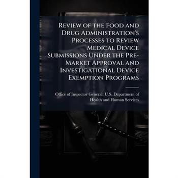 Review of the Food and Drug Administration's Processes to Review Medical Device Submissions Under the Pre-Market Approval and Investigational Device Exemption Programs