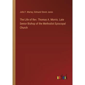 The Life of Rev. Thomas A. Morris. Late Senior Bishop of the Methodist Episcopal Church