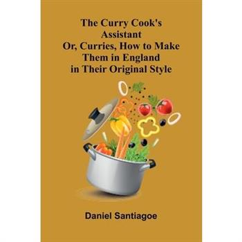The Curry Cook's Assistant; Or, Curries, How to Make Them in England in Their Original Style