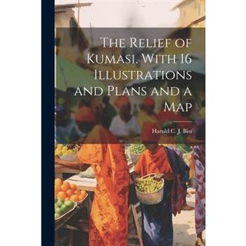 The Relief of Kumasi. With 16 Illustrations and Plans and a Map