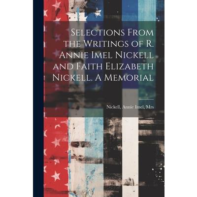 Selections From the Writings of R. Annie Imel Nickell and Faith Elizabeth Nickell. A Memorial