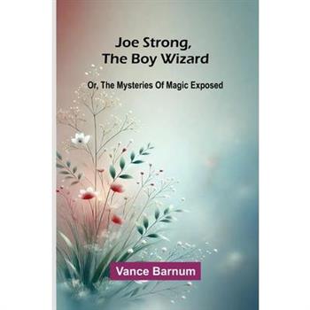 Joe Strong, The Boy Wizard; Or, The Mysteries Of Magic Exposed