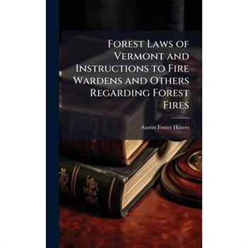 Forest Laws of Vermont and Instructions to Fire Wardens and Others Regarding Forest Fires