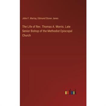 The Life of Rev. Thomas A. Morris. Late Senior Bishop of the Methodist Episcopal Church