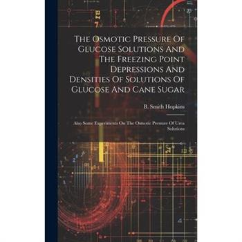 The Osmotic Pressure Of Glucose Solutions And The Freezing Point Depressions And Densities Of Solutions Of Glucose And Cane Sugar