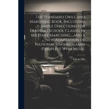 The Standard Drill and Marching Book, Including Simple Directions for Training School Classes in Military Marching, ...and a New Adaptation of National Singing Games Complete With Music