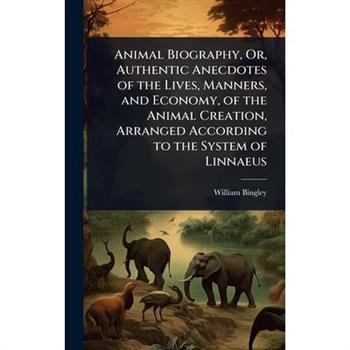 Animal Biography, Or, Authentic Anecdotes of the Lives, Manners, and Economy, of the Animal Creation, Arranged According to the System of Linnaeus