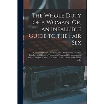 The Whole Duty of a Woman, Or, an Infallible Guide to the Fair Sex