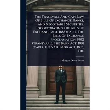 The Transvall And Cape Law Of Bills Of Exchange, Banks, And Negotiable Securities. Incorporating The Bills Of Exchange Act, 1883 (cape), The Bills Of Exchange Proclamation, 1902 (transvaal), The Bank