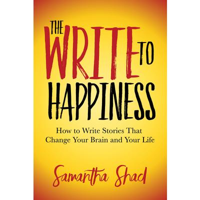 The Write to HappinessTheWrite to HappinessHow to Write Stories to Change Your Brain and Y