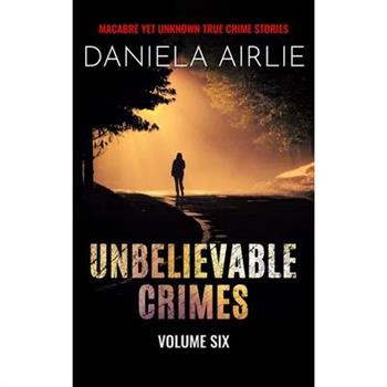 Unbelievable Crimes Volume Six