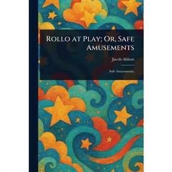Rollo at Play; Or, Safe Amusements Rollo at Play; Or, Safe Amusements