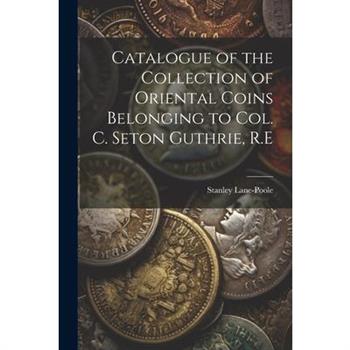 Catalogue of the Collection of Oriental Coins Belonging to Col. C. Seton Guthrie, R.E