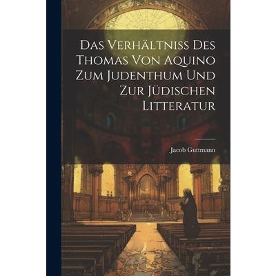 Das Verh瓣ltniss des Thomas von Aquino zum Judenthum und zur J羹dischen Litteratur