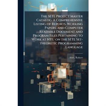 The SETL Project Master Catalog. A Comprehensive Listing of Reports, Working Papers, and Computer Readable Document and Program Files Pertaining to Work at NYU on the SETL Set-theoretic Programming La