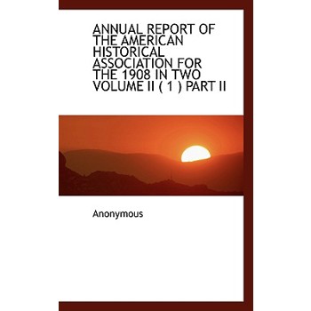 Annual Report of the American Historical Association for the 1908 in Two Volume II ( 1 ) Part II