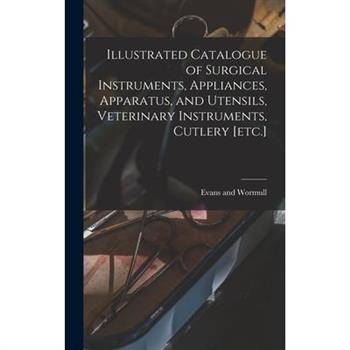 Illustrated Catalogue of Surgical Instruments, Appliances, Apparatus, and Utensils, Veterinary Instruments, Cutlery [etc.]